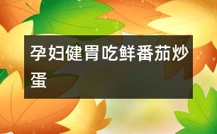 孕婦健胃吃鮮番茄炒蛋