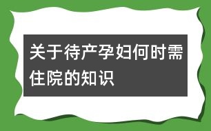 關(guān)于待產(chǎn)孕婦何時需住院的知識