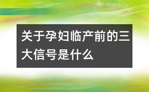 關于孕婦臨產前的三大信號是什么