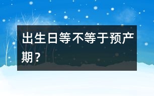 出生日等不等于預(yù)產(chǎn)期？