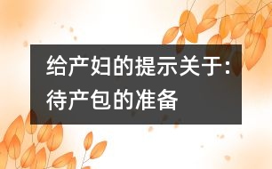 給產婦的提示關于:待產包的準備