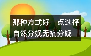 那種方式好一點：選擇自然分娩、無痛分娩還是剖腹產(chǎn)？