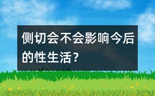 側(cè)切會(huì)不會(huì)影響今后的性生活？