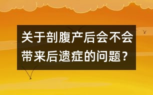 關(guān)于剖腹產(chǎn)后會(huì)不會(huì)帶來后遺癥的問題？