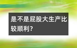 是不是屁股大生產(chǎn)比較順利？