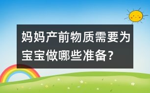 媽媽產(chǎn)前物質(zhì)需要為寶寶做哪些準(zhǔn)備？