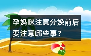 孕媽咪注意：分娩前后要注意哪些事？