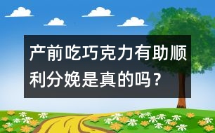 產(chǎn)前吃巧克力有助順利分娩是真的嗎？