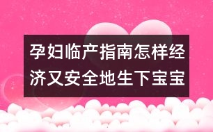 孕婦臨產(chǎn)指南：怎樣經(jīng)濟(jì)又安全地生下寶寶？