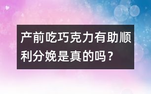 產(chǎn)前吃巧克力有助順利分娩是真的嗎？