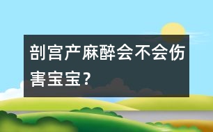 剖宮產(chǎn)麻醉會不會傷害寶寶？