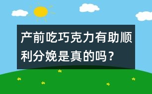 產(chǎn)前吃巧克力有助順利分娩是真的嗎？