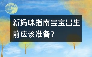 新媽咪指南：寶寶出生前應(yīng)該準(zhǔn)備？