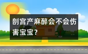 剖宮產(chǎn)麻醉會不會傷害寶寶？