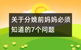 關(guān)于分娩前媽媽必須知道的7個(gè)問題