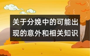 關于分娩中的可能出現(xiàn)的意外和相關知識