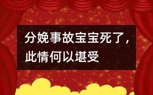 分娩事故：寶寶死了，此情何以堪受