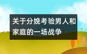 關(guān)于分娩：考驗(yàn)?zāi)腥撕图彝サ囊粓鰬?zhàn)爭