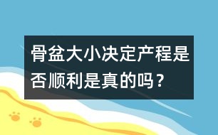 骨盆大小決定產(chǎn)程是否順利是真的嗎？