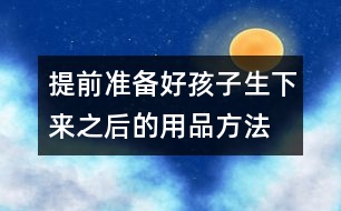 提前準(zhǔn)備好孩子生下來之后的用品方法