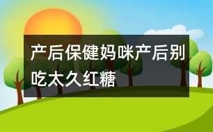 產(chǎn)后保?。簨屵洚a(chǎn)后別吃太久紅糖