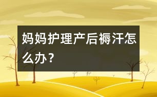 媽媽護(hù)理：產(chǎn)后“褥汗”怎么辦？