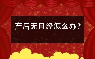 產(chǎn)后無月經(jīng)怎么辦？