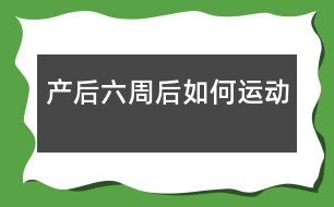 產(chǎn)后六周后如何運動