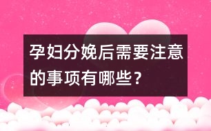 孕婦分娩后需要注意的事項(xiàng)有哪些？