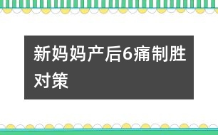 新媽媽產后6痛制勝對策