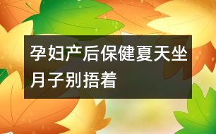 孕婦產(chǎn)后保?。合奶熳伦觿e“捂”著