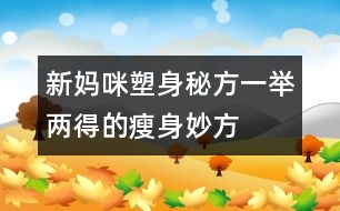 新媽咪塑身秘方：一舉兩得的瘦身妙方