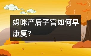 媽咪產(chǎn)后子宮如何早康復(fù)？