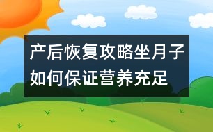 產(chǎn)后恢復(fù)攻略：坐月子如何保證營養(yǎng)充足