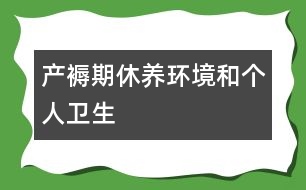 產褥期休養(yǎng)環(huán)境和個人衛(wèi)生