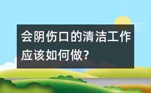 會(huì)陰傷口的清潔工作應(yīng)該如何做？