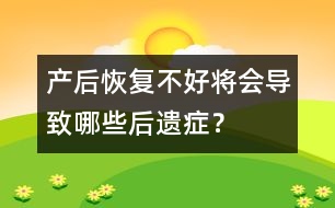 產(chǎn)后恢復(fù)不好將會(huì)導(dǎo)致哪些后遺癥？