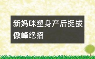 新媽咪塑身：產(chǎn)后“挺拔傲峰”絕招