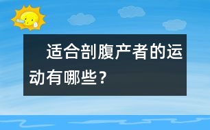 　適合剖腹產(chǎn)者的運(yùn)動(dòng)有哪些？