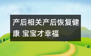 產(chǎn)后相關(guān)：產(chǎn)后恢復(fù)健康 寶寶才幸福