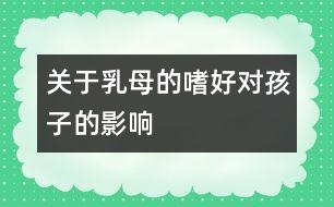 關(guān)于乳母的嗜好對孩子的影響