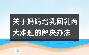 關(guān)于媽媽增乳回乳兩大難題的解決辦法