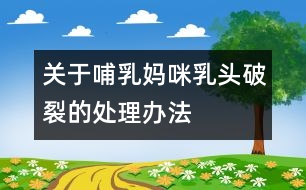 關(guān)于哺乳媽咪乳頭破裂的處理辦法