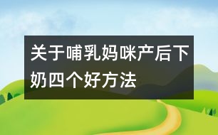 關于哺乳媽咪產后下奶四個好方法