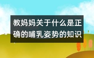 教媽媽關(guān)于什么是正確的哺乳姿勢的知識