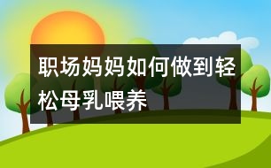 職場(chǎng)媽媽如何做到輕松母乳喂養(yǎng)