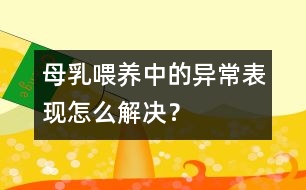 母乳喂養(yǎng)中的異常表現(xiàn)怎么解決？