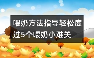 喂奶方法指導(dǎo)：輕松度過5個喂奶小難關(guān)