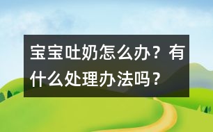 寶寶吐奶怎么辦？有什么處理辦法嗎？