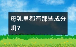 母乳里都有那些成分啊？